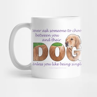 Never ask someone to choose between you and their dog unless you like being single - Golden Retriever oil painting word art Mug